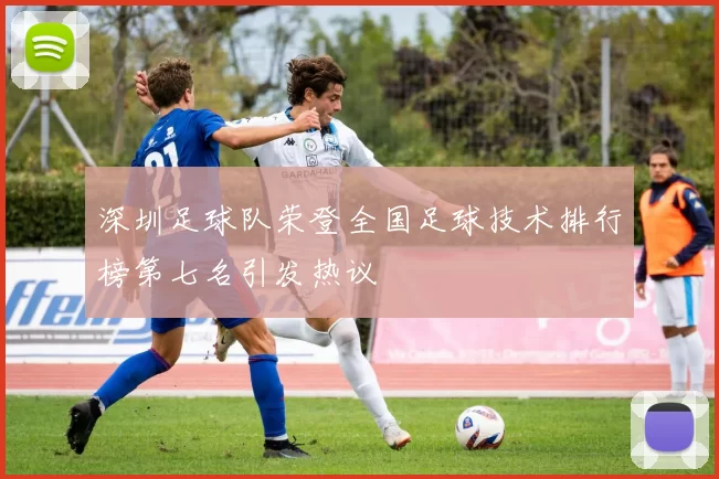 深圳足球队荣登全国足球技术排行榜第七名引发热议