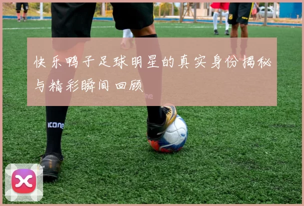 快乐鸭子足球明星的真实身份揭秘与精彩瞬间回顾