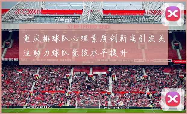 重庆排球队心理素质创新高引发关注助力球队竞技水平提升