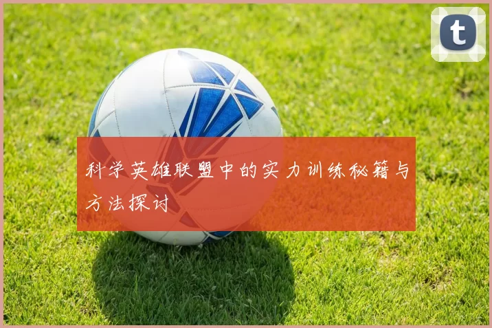 科学英雄联盟中的实力训练秘籍与方法探讨