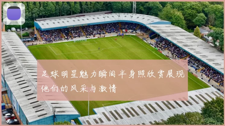 足球明星魅力瞬间半身照欣赏展现他们的风采与激情
