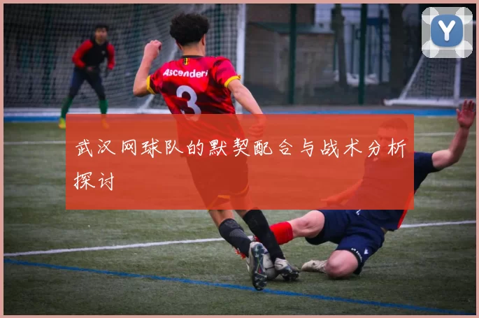 武汉网球队的默契配合与战术分析探讨
