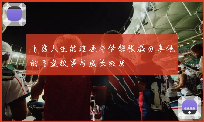 飞盘人生的追逐与梦想张磊分享他的飞盘故事与成长经历