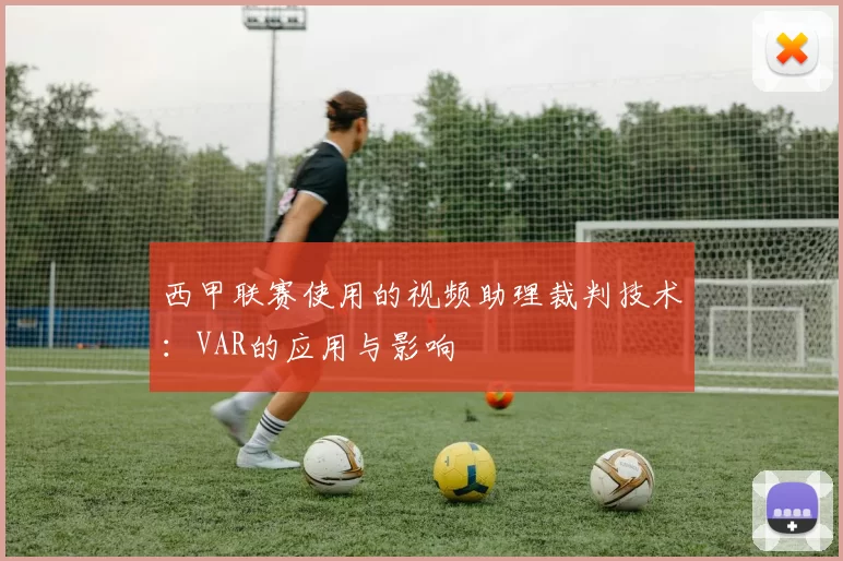 西甲联赛使用的视频助理裁判技术：VAR的应用与影响