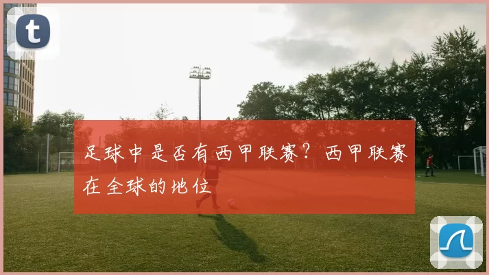 足球中是否有西甲联赛？西甲联赛在全球的地位