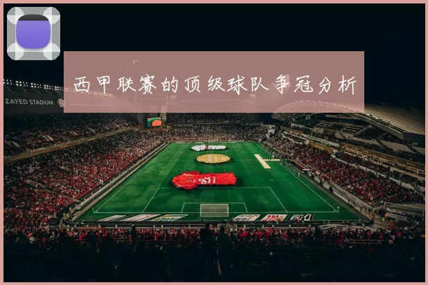西甲联赛的顶级球队争冠分析