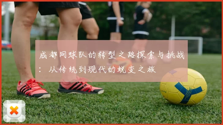 成都网球队的转型之路探索与挑战：从传统到现代的蜕变之旅