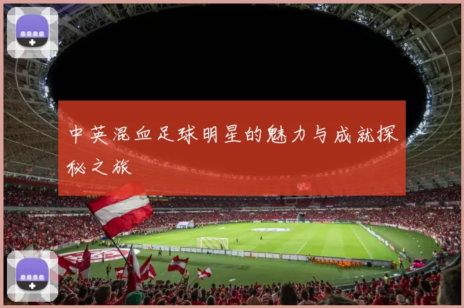中英混血足球明星的魅力与成就探秘之旅