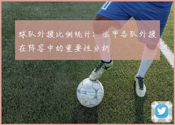 球队外援比例统计：法甲各队外援在阵容中的重要性分析