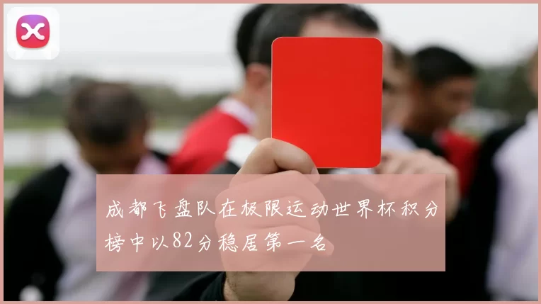 成都飞盘队在极限运动世界杯积分榜中以82分稳居第一名