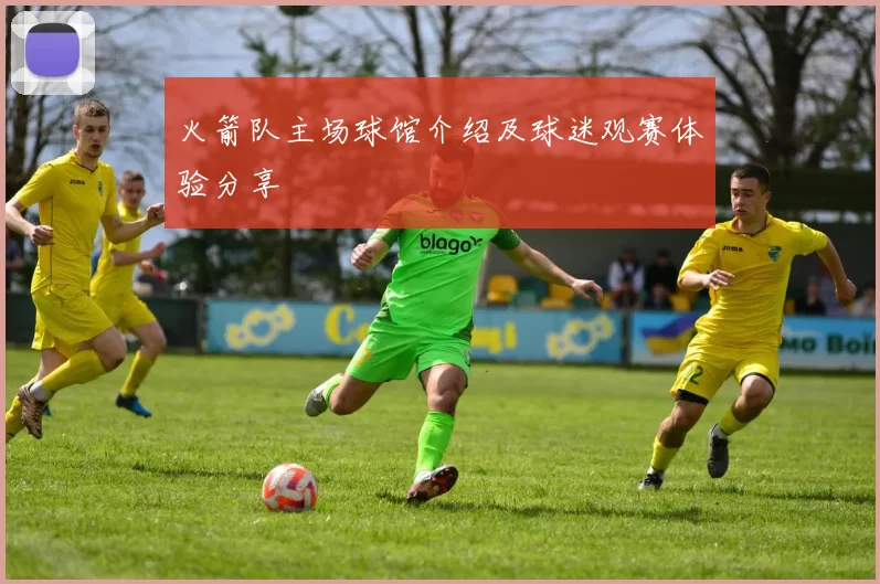 火箭队主场球馆介绍及球迷观赛体验分享