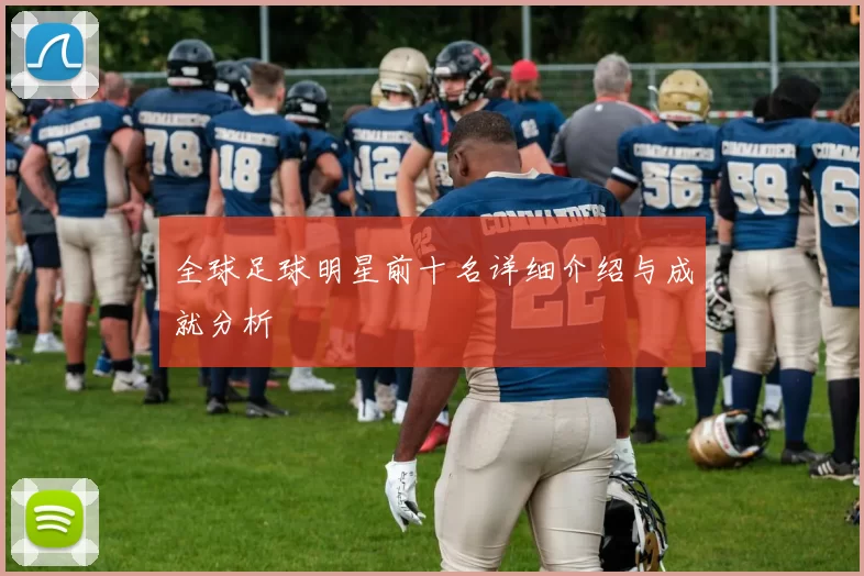 全球足球明星前十名详细介绍与成就分析