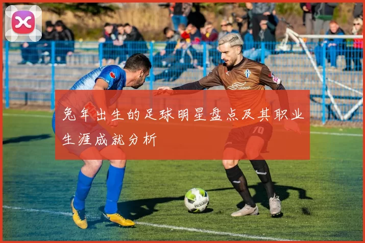 兔年出生的足球明星盘点及其职业生涯成就分析