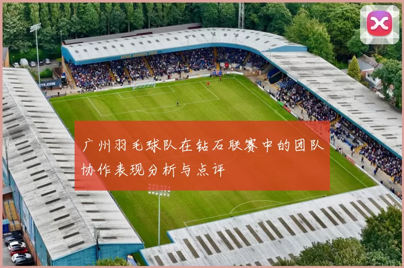 广州羽毛球队在钻石联赛中的团队协作表现分析与点评