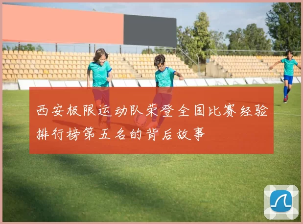西安极限运动队荣登全国比赛经验排行榜第五名的背后故事