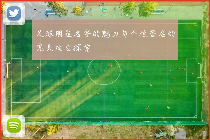 足球明星名字的魅力与个性签名的完美结合探索