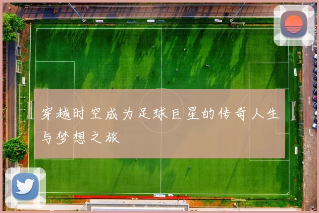 穿越时空成为足球巨星的传奇人生与梦想之旅