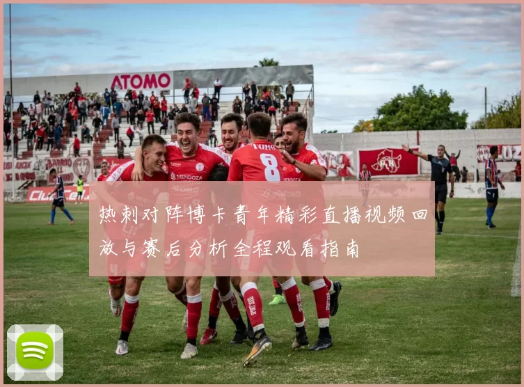 热刺对阵博卡青年精彩直播视频回放与赛后分析全程观看指南