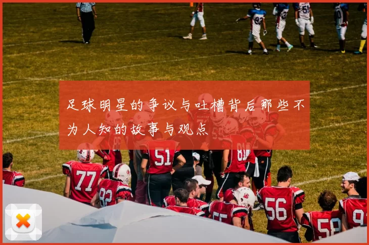 足球明星的争议与吐槽背后那些不为人知的故事与观点