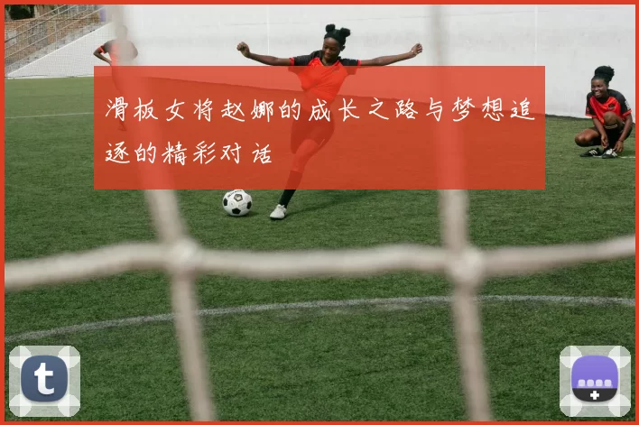 滑板女将赵娜的成长之路与梦想追逐的精彩对话