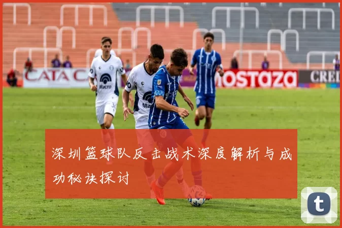 深圳篮球队反击战术深度解析与成功秘诀探讨