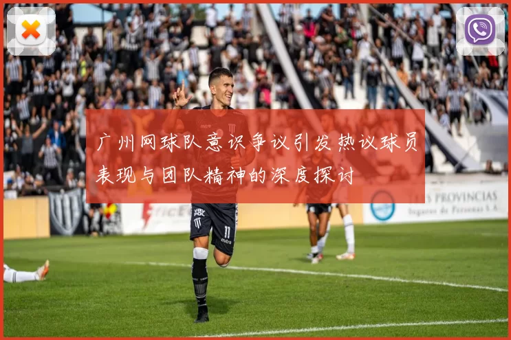 广州网球队意识争议引发热议球员表现与团队精神的深度探讨