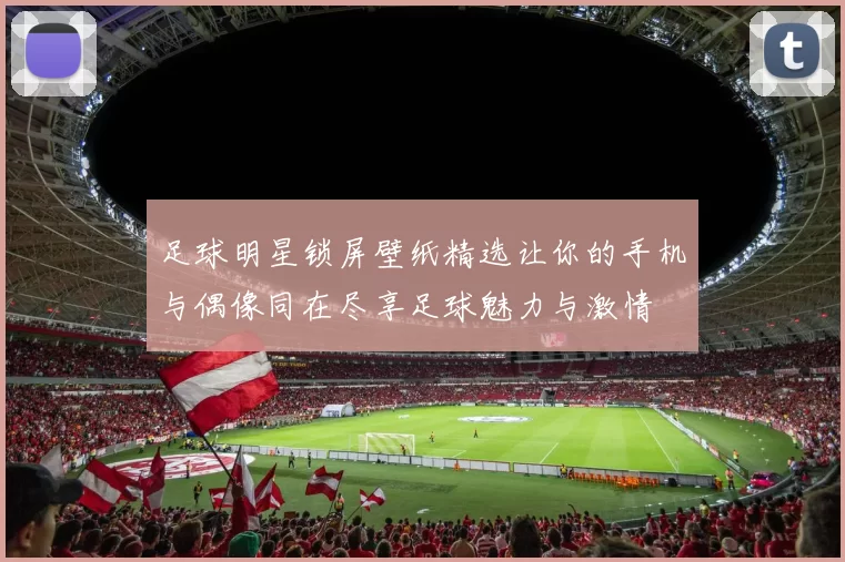 足球明星锁屏壁纸精选让你的手机与偶像同在尽享足球魅力与激情