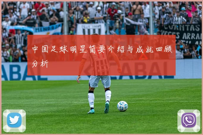 中国足球明星简要介绍与成就回顾分析
