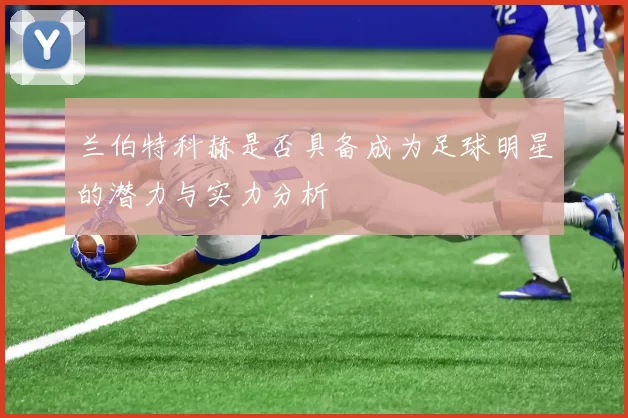 兰伯特科赫是否具备成为足球明星的潜力与实力分析