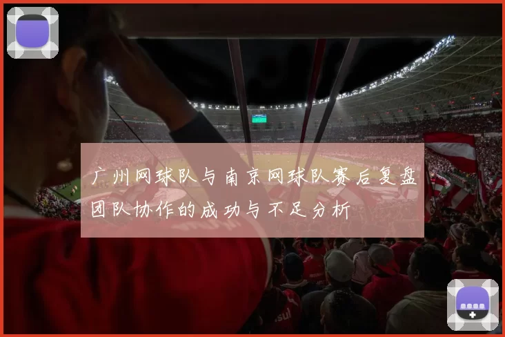 广州网球队与南京网球队赛后复盘团队协作的成功与不足分析