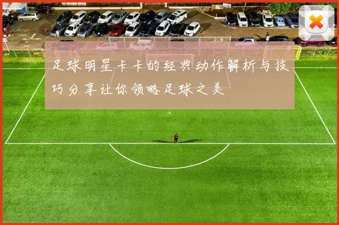 足球明星卡卡的经典动作解析与技巧分享让你领略足球之美