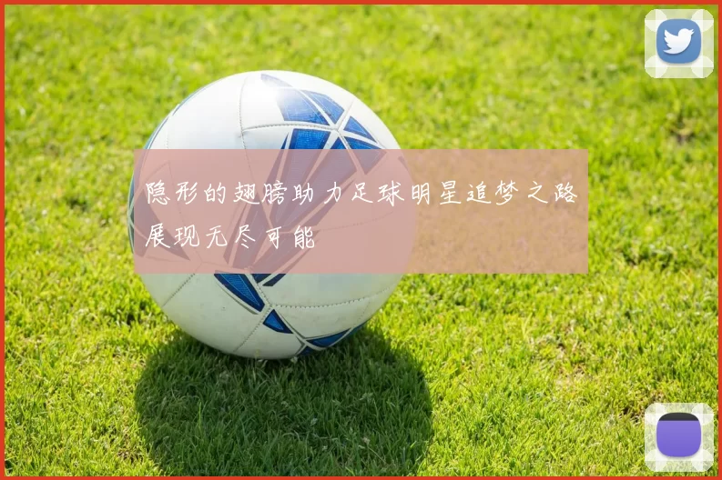隐形的翅膀助力足球明星追梦之路展现无尽可能