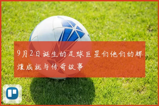 9月2日诞生的足球巨星们他们的辉煌成就与传奇故事