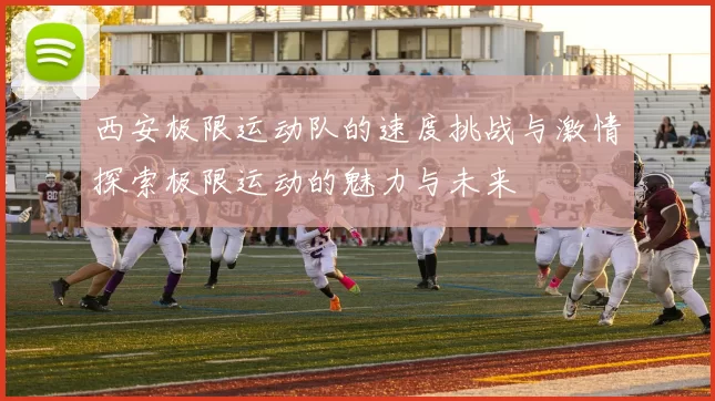 西安极限运动队的速度挑战与激情探索极限运动的魅力与未来