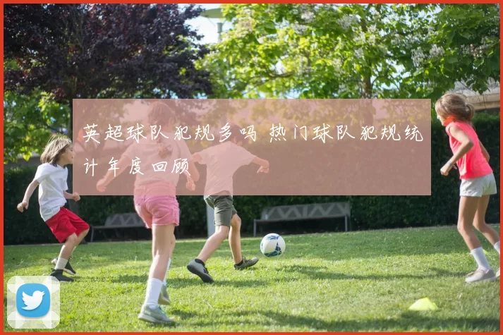 英超球队犯规多吗 热门球队犯规统计年度回顾