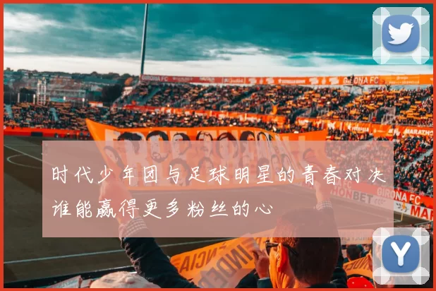 时代少年团与足球明星的青春对决谁能赢得更多粉丝的心