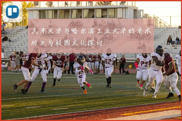 天津大学与哈尔滨工业大学的学术对决与校园文化探讨