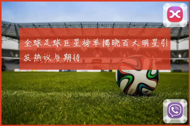 全球足球巨星榜单揭晓百大明星引发热议与期待