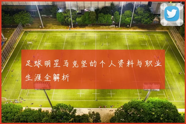 足球明星马克坚的个人资料与职业生涯全解析