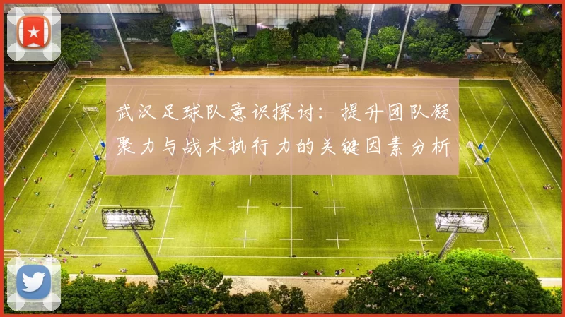 武汉足球队意识探讨：提升团队凝聚力与战术执行力的关键因素分析