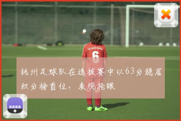 杭州足球队在选拔赛中以63分稳居积分榜首位，表现抢眼