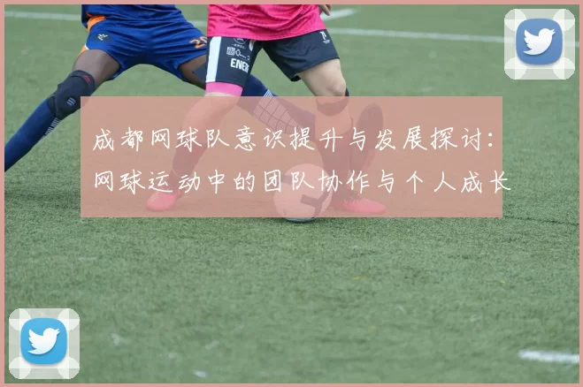 成都网球队意识提升与发展探讨：网球运动中的团队协作与个人成长分析