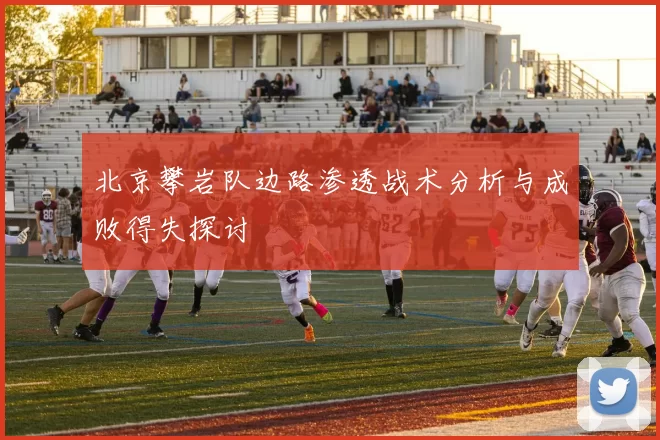 北京攀岩队边路渗透战术分析与成败得失探讨