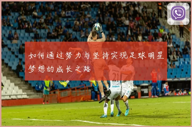 如何通过努力与坚持实现足球明星梦想的成长之路