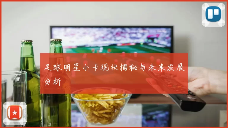 足球明星小卡现状揭秘与未来发展分析