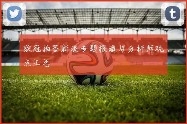 欧冠抽签新浪专题报道与分析师观点汇总
