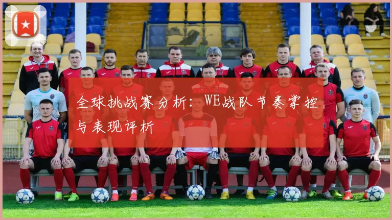 全球挑战赛分析：WE战队节奏掌控与表现评析