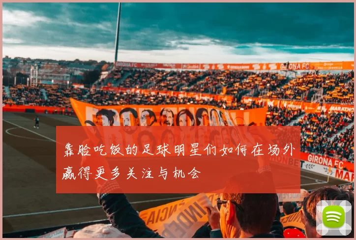 靠脸吃饭的足球明星们如何在场外赢得更多关注与机会