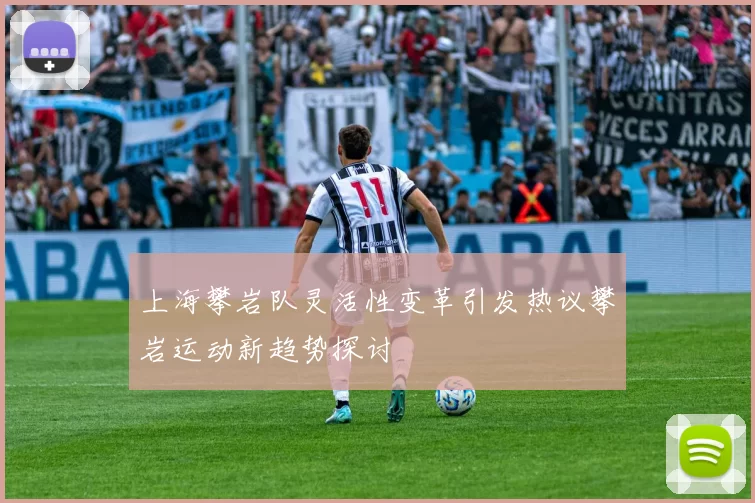 上海攀岩队灵活性变革引发热议攀岩运动新趋势探讨