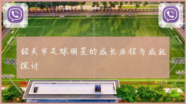韶关市足球明星的成长历程与成就探讨